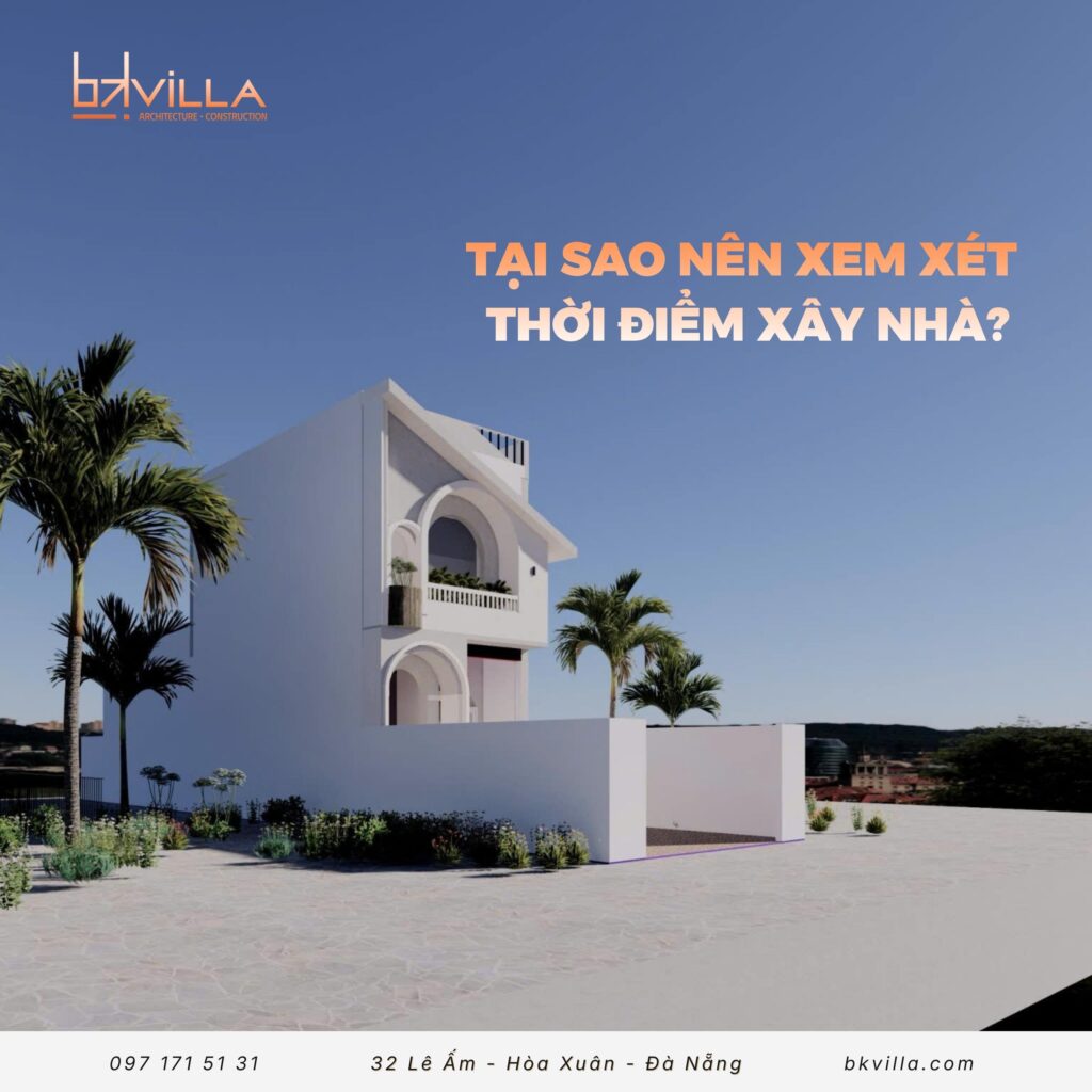 Vì sao nên xem xét thời điểm xây nhà